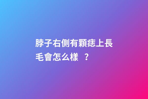 脖子右側有顆痣上長毛會怎么樣？